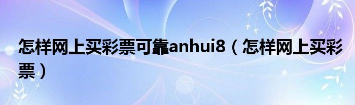 怎样网上买彩票可靠anhui8（怎样网上买彩票）