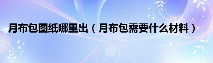 月布包图纸哪里出（月布包需要什么材料）