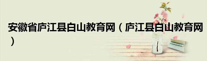 安徽省庐江县白山教育网（庐江县白山教育网）