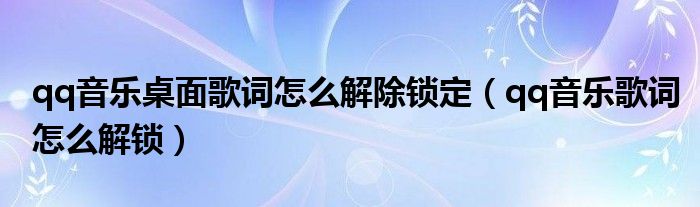 qq音乐桌面歌词怎么解除锁定（qq音乐歌词怎么解锁）