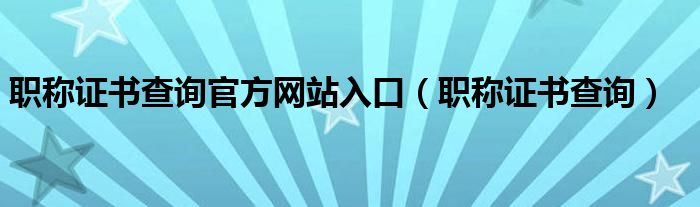 职称证书查询官方网站入口（职称证书查询）