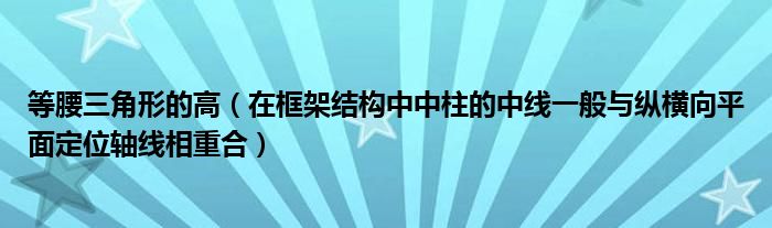 等腰三角形的高（在框架结构中中柱的中线一般与纵横向平面定位轴线相重合）