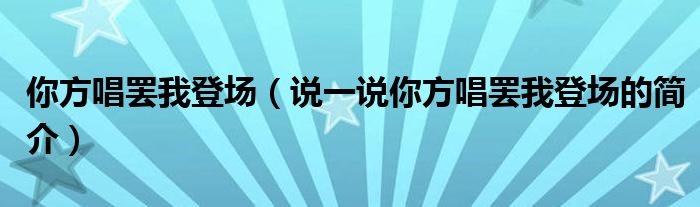 你方唱罢我登场（说一说你方唱罢我登场的简介）