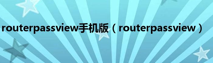 routerpassview手机版（routerpassview）