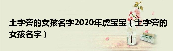 土字旁的女孩名字2020年虎宝宝（土字旁的女孩名字）