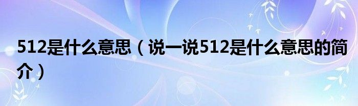 512是什么意思（说一说512是什么意思的简介）