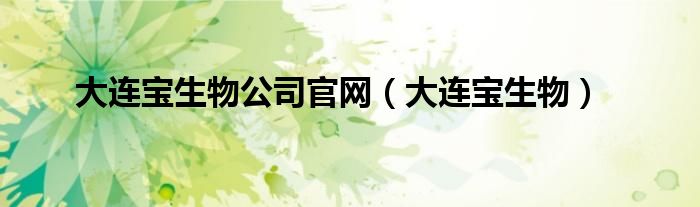 大连宝生物公司官网（大连宝生物）