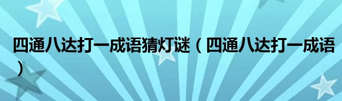 四通八达打一成语猜灯谜（四通八达打一成语）