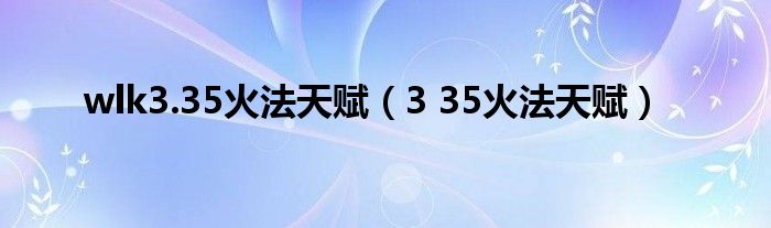 wlk3.35火法天赋（3 35火法天赋）