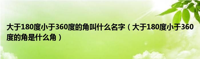 大于180度小于360度的角叫什么名字（大于180度小于360度的角是什么角）