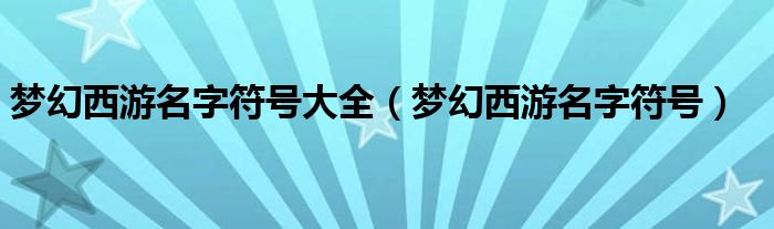 梦幻西游名字符号大全（梦幻西游名字符号）