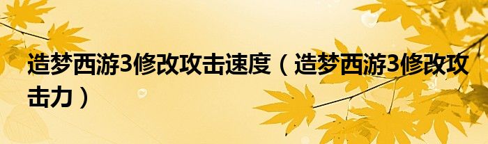 造梦西游3修改攻击速度（造梦西游3修改攻击力）