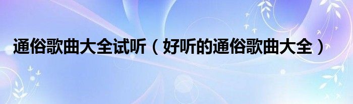 通俗歌曲大全试听（好听的通俗歌曲大全）