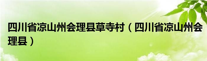 四川省凉山州会理县草寺村（四川省凉山州会理县）