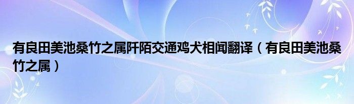 有良田美池桑竹之属阡陌交通鸡犬相闻翻译（有良田美池桑竹之属）