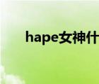 hape女神什么意思（hape是什么梗）