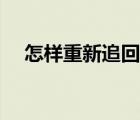 怎样重新追回前男友（怎么追回前男友）