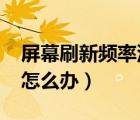 屏幕刷新频率没有75（屏幕刷新频率只有60怎么办）