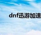 dnf迅游加速器下载（dnf迅游加速器）