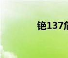 铯137危害大不大（铯137）