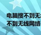 电脑搜不到无线网络 但手机能连上（电脑搜不到无线网络）