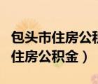 包头市住房公积金预约（网上怎样查询包头市住房公积金）