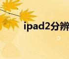 ipad2分辨率多少（ipad2分辨率）