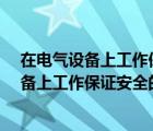 在电气设备上工作保证安全的组织措施是什么?（在电气设备上工作保证安全的组织措施）