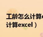 工龄怎么计算excel公式具体到月（工龄怎么计算excel）