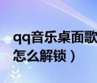 qq音乐桌面歌词怎么解除锁定（qq音乐歌词怎么解锁）