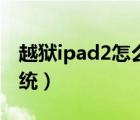 越狱ipad2怎么升级系统（ipad2怎么升级系统）