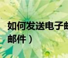 如何发送电子邮件到别人邮箱（如何发送电子邮件）