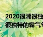 2020很潮很独特的霸气句子抖音（2020很潮很独特的霸气句子）