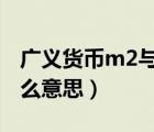 广义货币m2与狭义货币m1（广义货币m2什么意思）