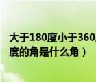 大于180度小于360度的角叫什么名字（大于180度小于360度的角是什么角）