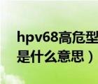 hpv68高危型阴性是什么意思（艾滋病阴性是什么意思）