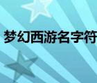 梦幻西游名字符号大全（梦幻西游名字符号）