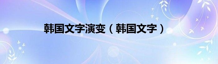 韩国文字演变（韩国文字）