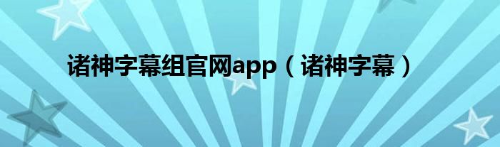 诸神字幕组官网app（诸神字幕）