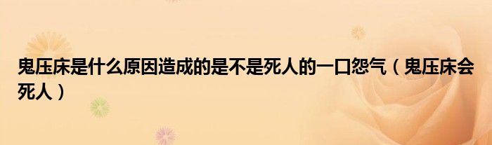 鬼压床是什么原因造成的是不是死人的一口怨气（鬼压床会死人）