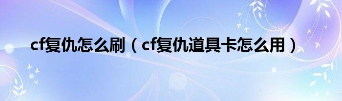 cf复仇怎么刷（cf复仇道具卡怎么用）