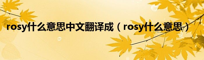 rosy什么意思中文翻译成（rosy什么意思）