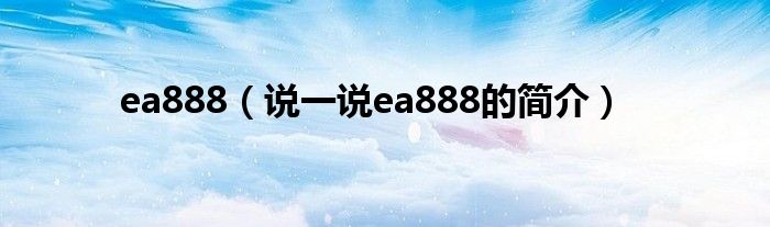 ea888（说一说ea888的简介）