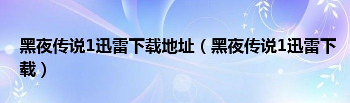 黑夜传说1迅雷下载地址（黑夜传说1迅雷下载）