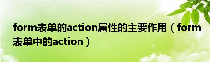 form表单的action属性的主要作用（form表单中的action）