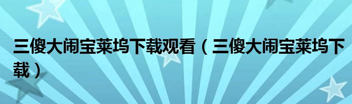 三傻大闹宝莱坞下载观看（三傻大闹宝莱坞下载）