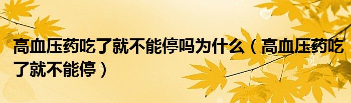 高血压药吃了就不能停吗为什么（高血压药吃了就不能停）