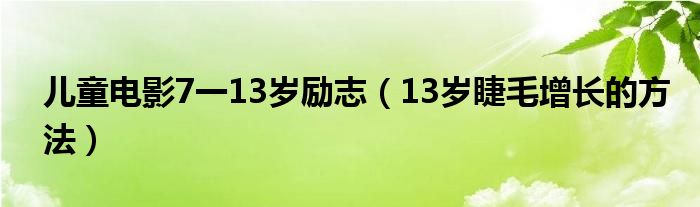 儿童电影7一13岁励志（13岁睫毛增长的方法）