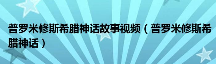 普罗米修斯希腊神话故事视频（普罗米修斯希腊神话）