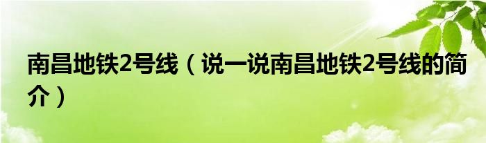 南昌地铁2号线（说一说南昌地铁2号线的简介）